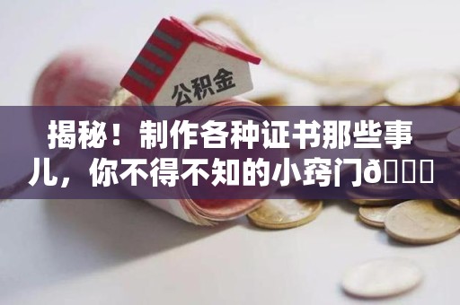 建宁揭秘！制作各种证书那些事儿，你不得不知的小窍门😎